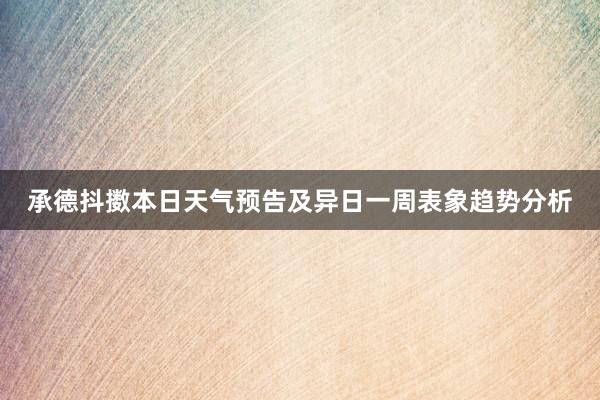 承德抖擞本日天气预告及异日一周表象趋势分析