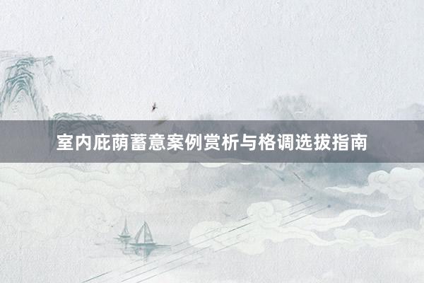 室内庇荫蓄意案例赏析与格调选拔指南