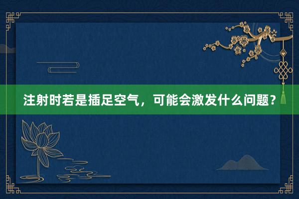 注射时若是插足空气，可能会激发什么问题？