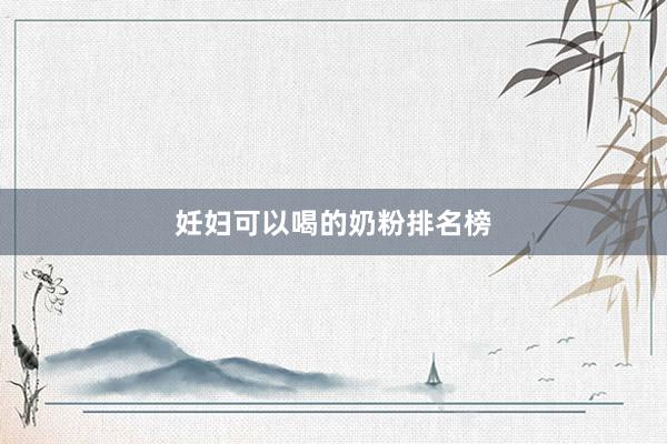 妊妇可以喝的奶粉排名榜