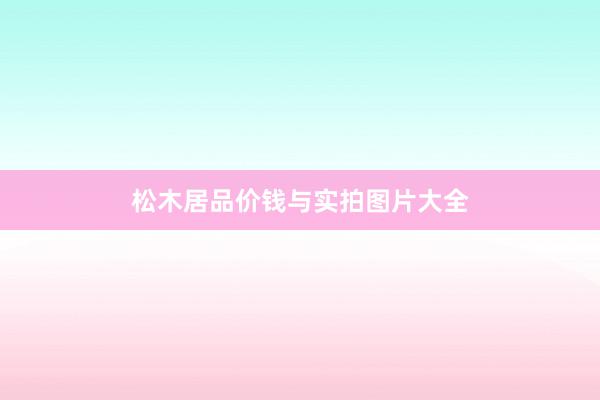 松木居品价钱与实拍图片大全