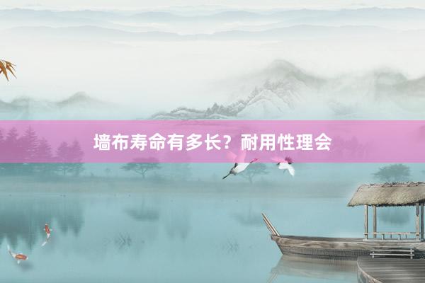 墙布寿命有多长？耐用性理会